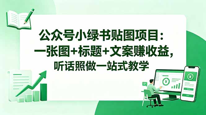 公众号小绿书贴图项目：一张图+标题+文案赚收益，听话照做一站式教学-网创