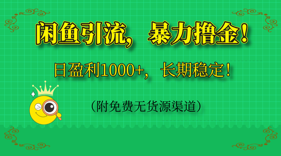 闲鱼引流，暴力撸金，日盈利1000+，长期稳定！(附免费无货源渠道-网创