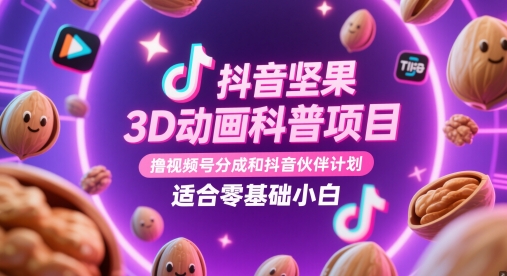 抖音坚果3D动画科普项目，撸视频号分成和抖音伙伴计划，适合零基础小白-网创