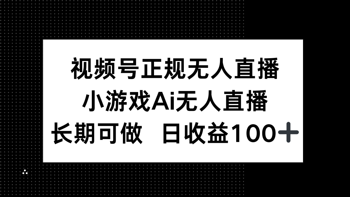 视频号正规无人直播，小游戏AI无人直播，长期可做，日收益100+-网创